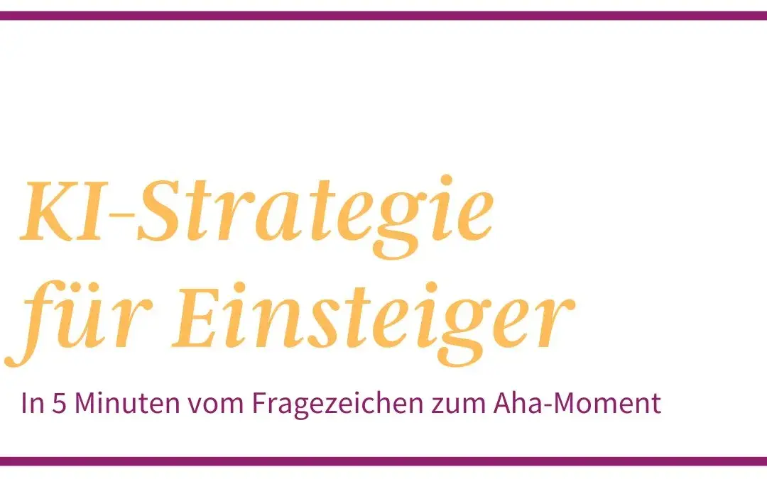 KI-Strategie für Einsteiger: In 5 Minuten vom Fragezeichen zum Aha-Moment. Von Christine Brode - KI Strategin.