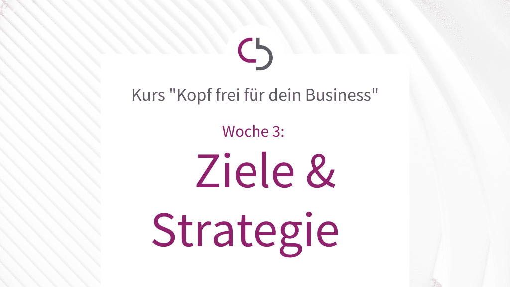 Online-Kurs „Kopf frei für dein Business“ Woche 3: ZIELE & STRATEGIE
